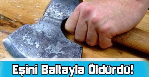 Eşini Baltayla Öldürdü
