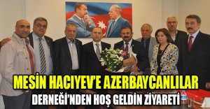 MESİN HACIYEV’E AZERBAYCANLILAR DERNEĞİ’NDEN HOŞ GELDİN ZİYARETİ