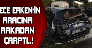 Ece Erken'in Aracına Arkadan Çarptı
