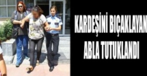 Kardeşini bıçaklayan abla tutuklandı