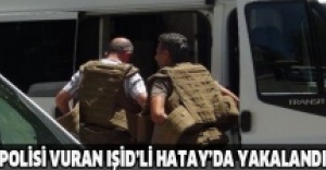 Polisi vuran IŞİD’li Hatay’da yakalandı