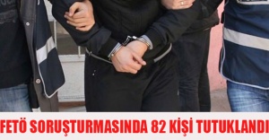 FETÖ soruşturmasında 82 kişi tutuklandı