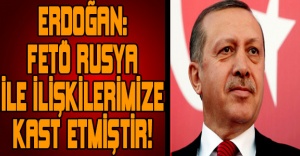 Erdoğan: FETÖ Rusya ile ilişkilerimize kast etmiştir!