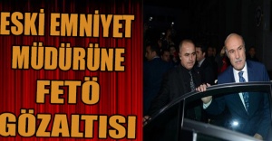 ESKİ EMNİYET MÜDÜRÜNE FETÖ GÖZALTISI