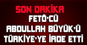 FETÖ'CÜ ABDULLAH BÜYÜK'Ü TÜRKİYE'YE İADE ETTİ