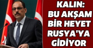 İbrahim Kalın: Bu akşam bir heyet Rusya'ya gidiyor