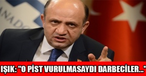 Işık: "O pist vurulmasaydı darbeciler..."