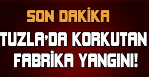 Tuzla'da korkutan fabrika yangını!