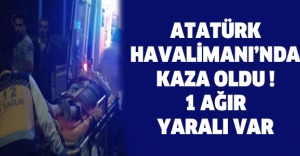Atatürk Havalimanı’nda kaza oldu ! 1 ağır yaralı var