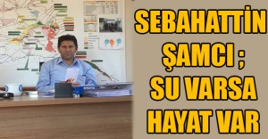 SEBAHATTİN  ŞAMCI: SU VARSA HAYAT VAR