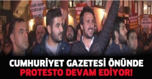 CUMHURİYET GAZETESİ ÖNÜNDE PROTESTO DEVAM EDİYOR!