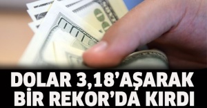 Dolar 3,18’i aşarak bir rekor'da kırdı