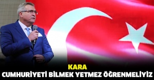 Kara: Cumhuriyeti bilmek yetmez öğretmeliyiz