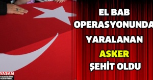 EL BAB OPERASYONUNDA YARALANAN ASKER ŞEHİT OLDU