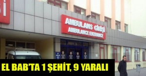 EL BAB’TA 1 ŞEHİT, 9 YARALI