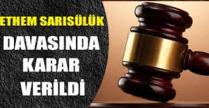 ETHEM SARISÜLÜK DAVASINDA KARAR VERİLDİ