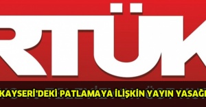 KAYSERİ’DEKİ PATLAMAYA İLİŞKİN YAYIN YASAĞI