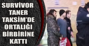 Survivor Taner Taksim’de ortalığı birbirine kattı