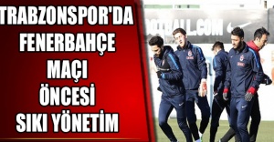 Trabzonspor'da Fenerbahçe maçı öncesi sıkı yönetim