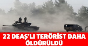 22 DEAŞ’lı terörist daha öldürüldü
