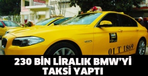 230 bin liralık BMW’yi taksi yaptı