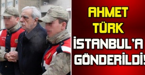 AHMET TÜRK İSTANBUL’A GÖNDERİLDİ!