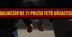 Balıkesir’de 21 polise FETÖ gözaltısı