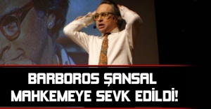 BARBOROS ŞANSAL MAHKEMEYE SEVK EDİLDİ!