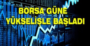 BORSA GÜNE YÜKSELİŞLE BAŞLADI
