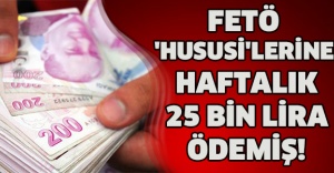 FETÖ 'HUSUSİ'LERİNE HAFTALIK 25 BİN LİRA ÖDEMİŞ!