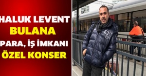 Haluk Levent: Bulana para, iş imkanı, özel konser