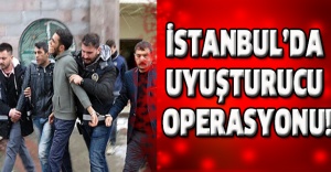 İSTANBUL’DA UYUŞTURUCU OPERASYONU!