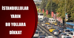 İstanbullular yarın bu yollara dikkat