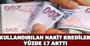 Kullandırılan nakit krediler yüzde 17 arttı