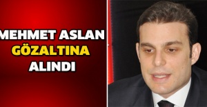 Mehmet Aslan gözaltına alındı