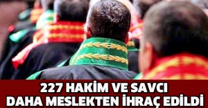 227 hakim ve savcı daha meslekten ihraç edildi