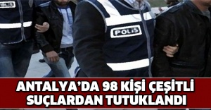 Antalya’da 98 kişi çeşitli suçlardan tutuklandı