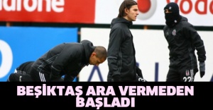 Beşiktaş ara vermeden başladı