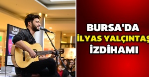 BURSA'DA İLYAS YALÇINTAŞ İZDİHAMI