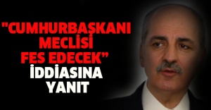 "Cumhurbaşkanı meclisi fes edecek” iddiasına yanıt