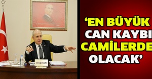 ‘En büyük can kaybı camilerde olacak’