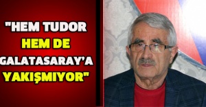 "Hem Tudor hem de Galatasaray’a yakışmıyor"