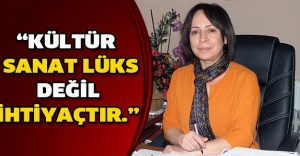 “Kültür - sanat lüks değil ihtiyaçtır.”
