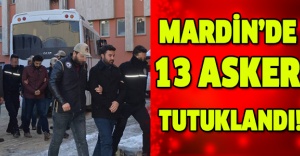 Mardin’de 13 asker tutuklandı!