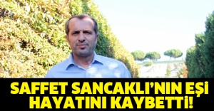 SAFFET SANCAKLI’NIN EŞİ HAYATINI KAYBETTİ!