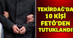 TEKİRDAĞ’DA 10 KİŞİ FETÖ’DEN TUTUKLANDI!