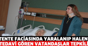 TENTE FACİASINDA YARALANIP HALEN TEDAVİ GÖREN VATANDAŞLAR TEPKİLİ