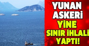 Yunan askeri yine sınır ihlali yaptı!
