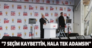 "7 seçim kaybettin, hala tek adamsın"