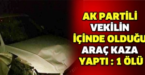 AK Partili vekilin içinde olduğu araç kaza yaptı:1 ölü